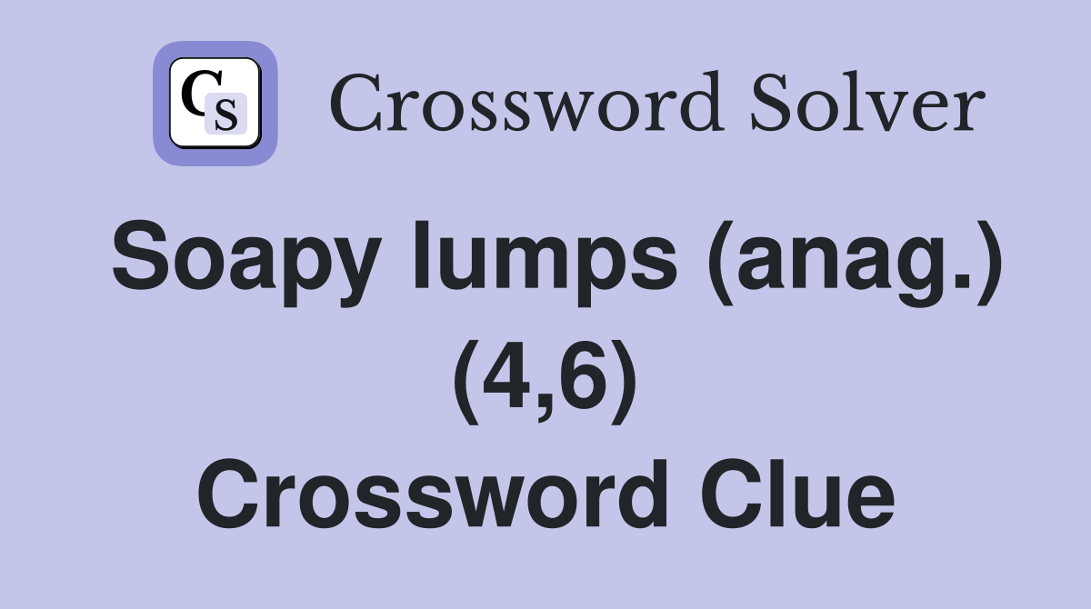 Soapy lumps (anag.) (4,6) Crossword Clue