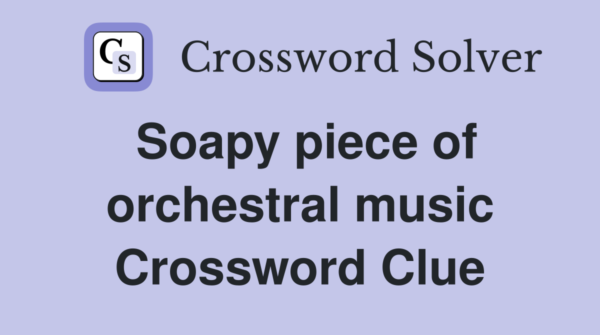 Soapy piece of orchestral music Crossword Clue