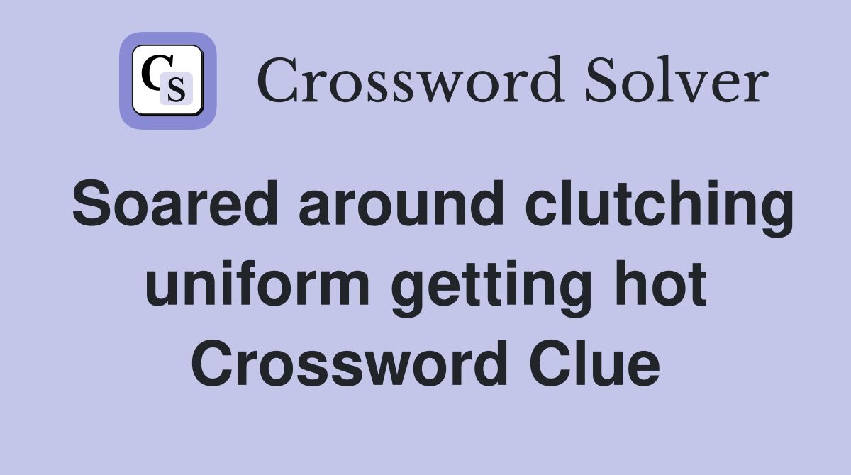 Soared around clutching uniform getting hot Crossword Clue