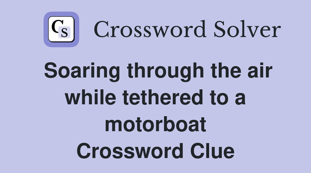 Soaring through the air while tethered to a motorboat Crossword Clue