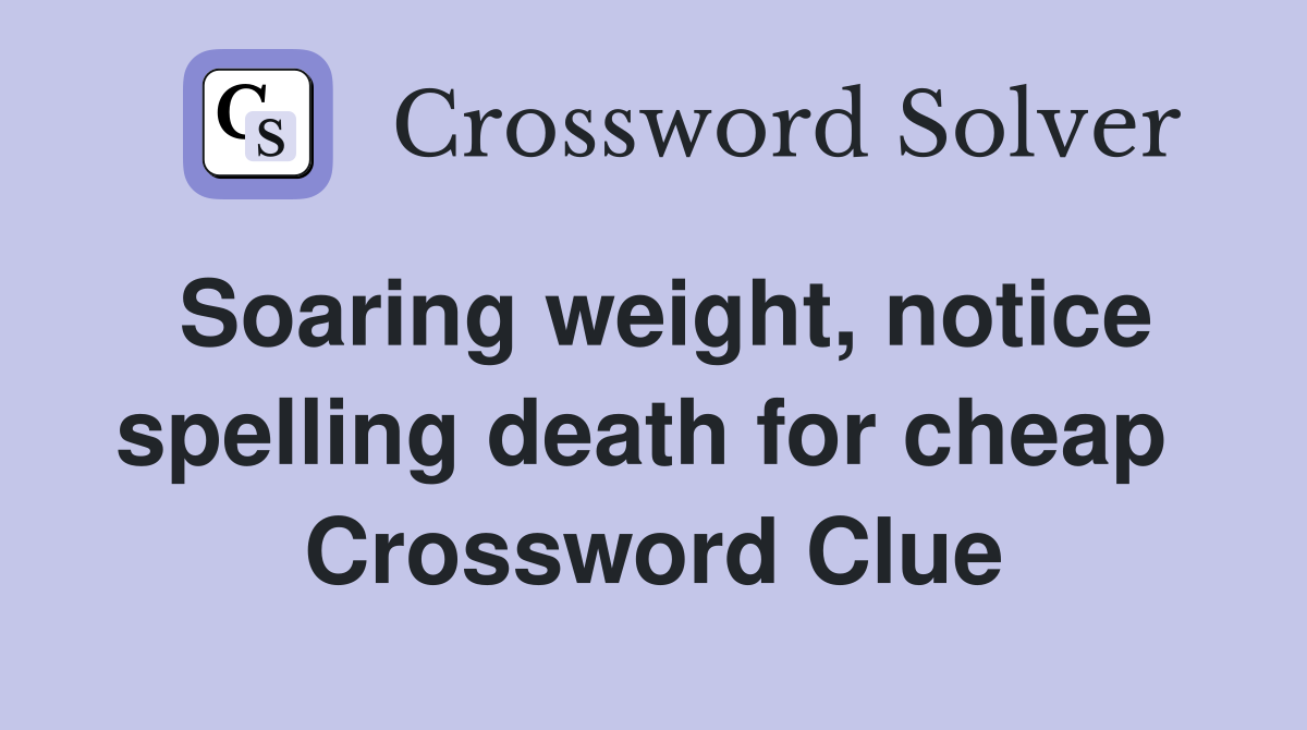 Soaring weight, notice spelling death for cheap  Crossword Clue