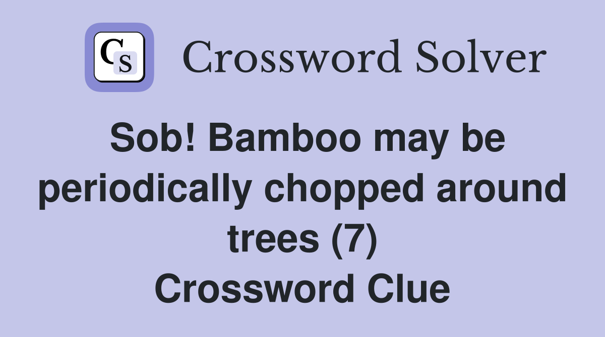 Sob! Bamboo may be periodically chopped around trees (7) Crossword Clue