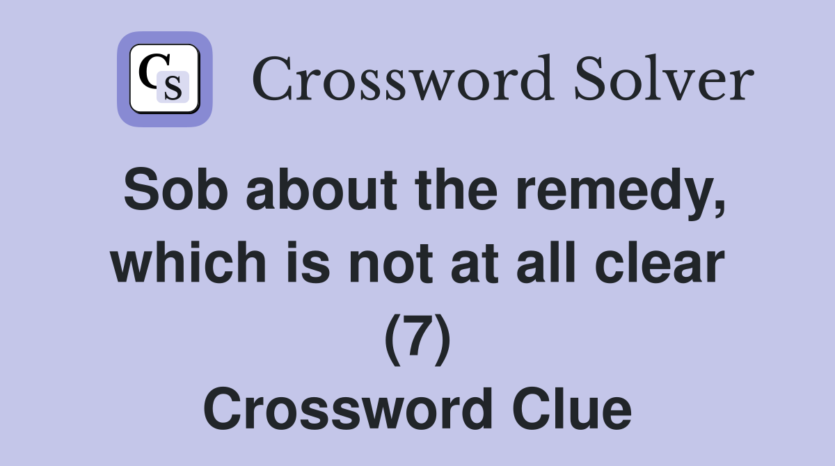 Sob about the remedy, which is not at all clear (7) Crossword Clue