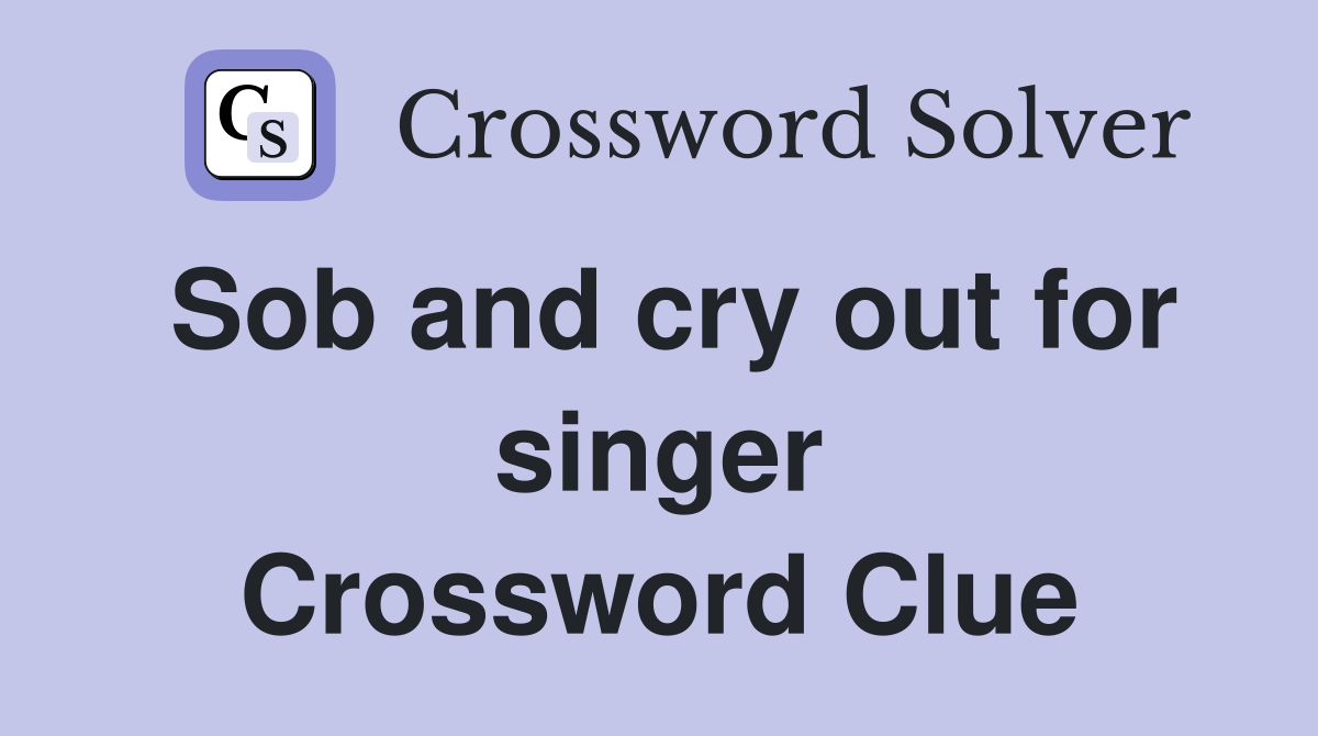 Sob and cry out for singer Crossword Clue