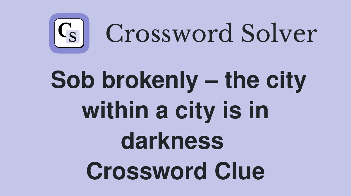 Sob brokenly – the city within a city is in darkness  Crossword Clue