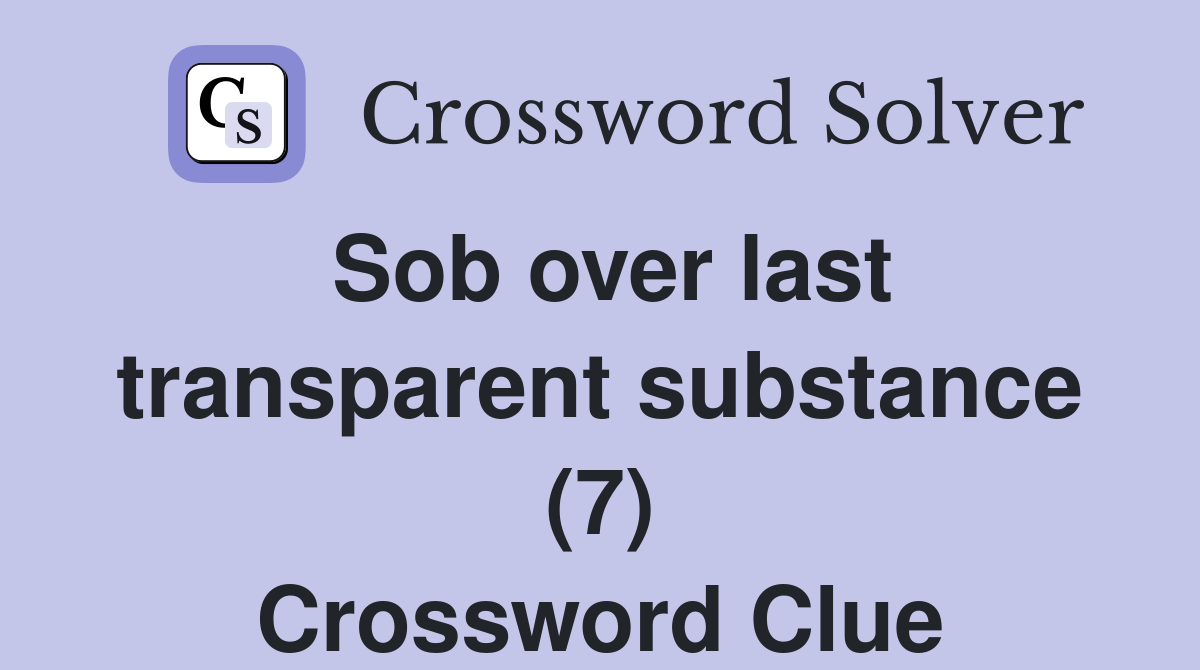 Sob over last transparent substance (7) Crossword Clue
