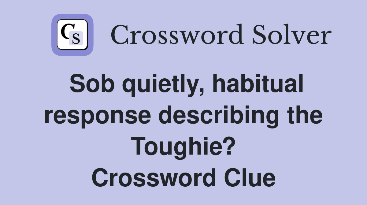 Sob quietly, habitual response describing the Toughie? Crossword Clue
