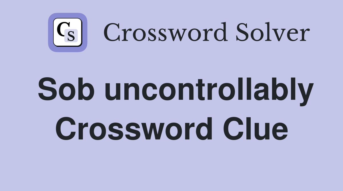 Sob uncontrollably Crossword Clue