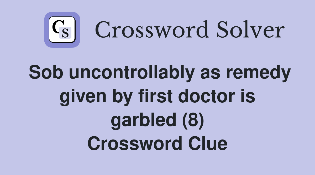 Sob uncontrollably as remedy given by first doctor is garbled (8) Crossword Clue