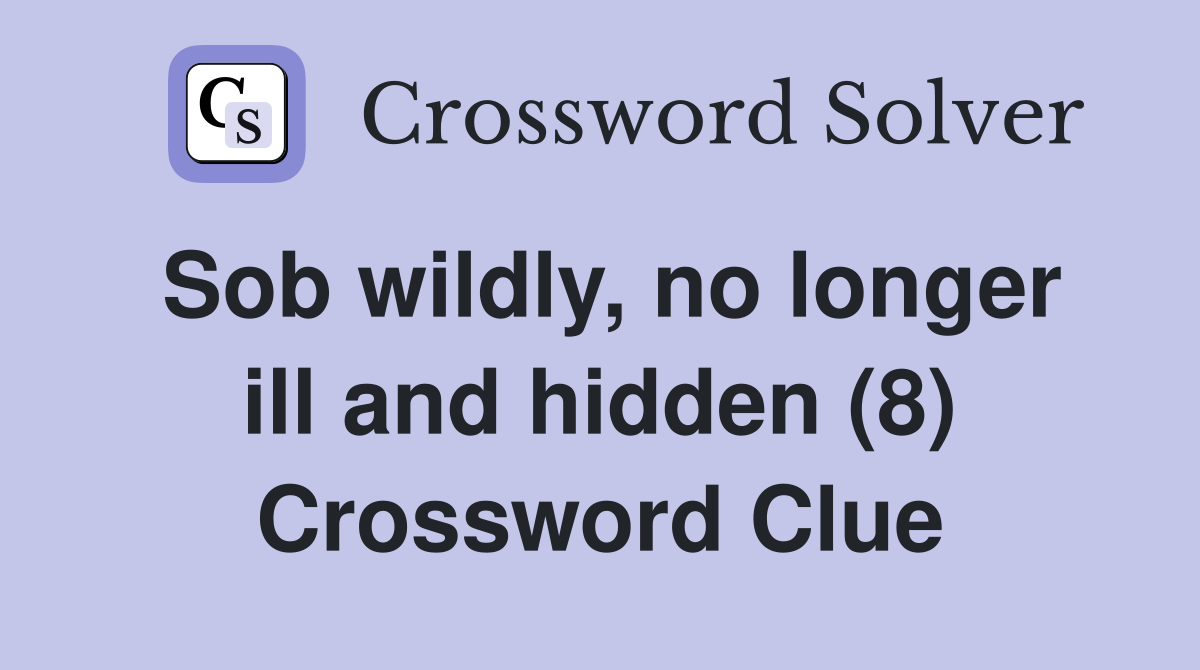 Sob wildly, no longer ill and hidden (8) Crossword Clue