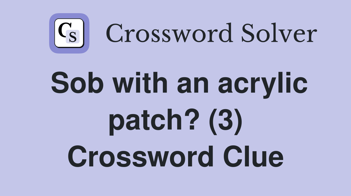 Sob with an acrylic patch? (3) Crossword Clue