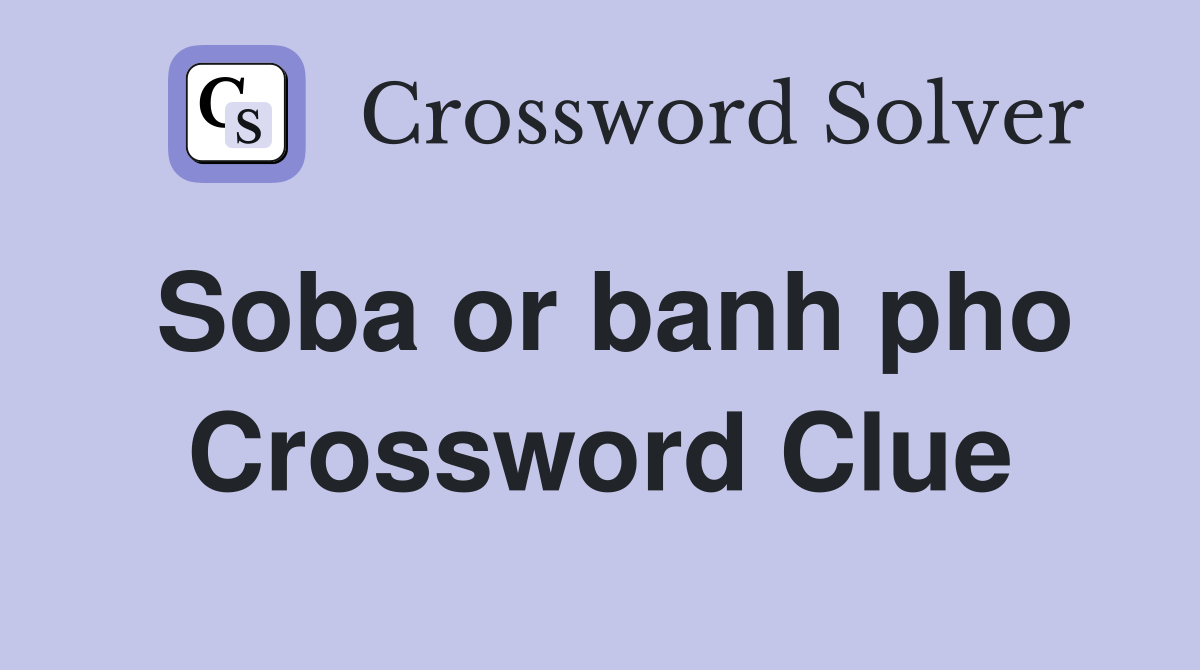Soba or banh pho Crossword Clue