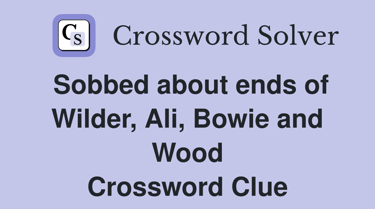 Sobbed about ends of Wilder, Ali, Bowie and Wood Crossword Clue