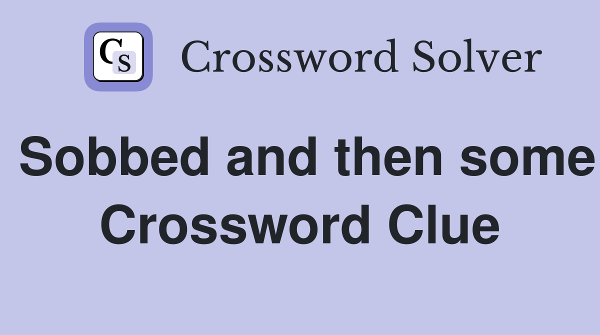 Sobbed and then some Crossword Clue