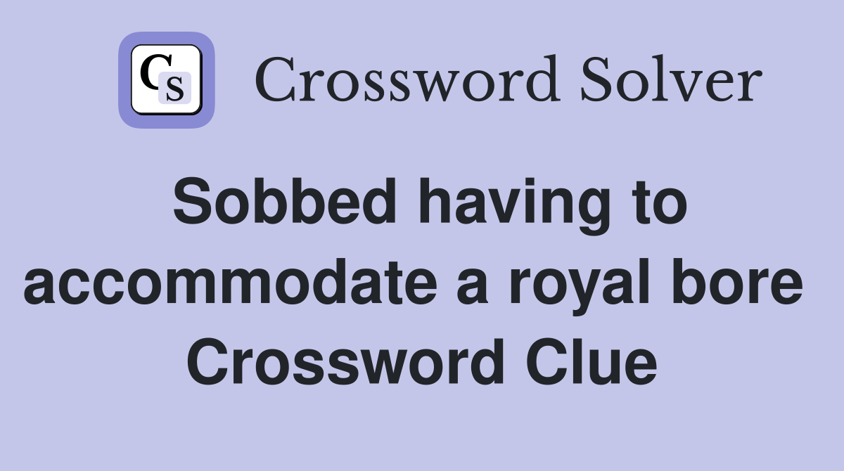Sobbed having to accommodate a royal bore  Crossword Clue