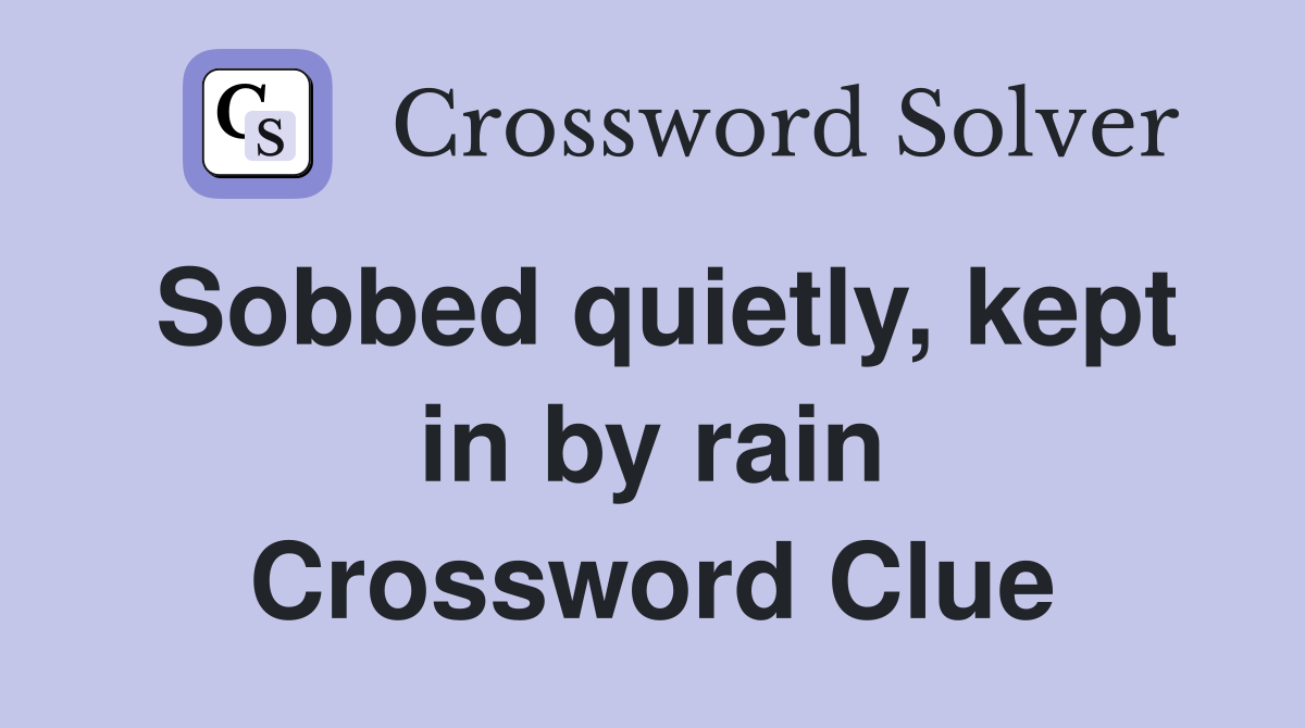 Sobbed quietly, kept in by rain Crossword Clue