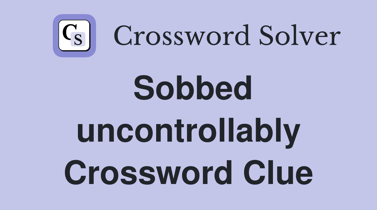 Sobbed uncontrollably Crossword Clue
