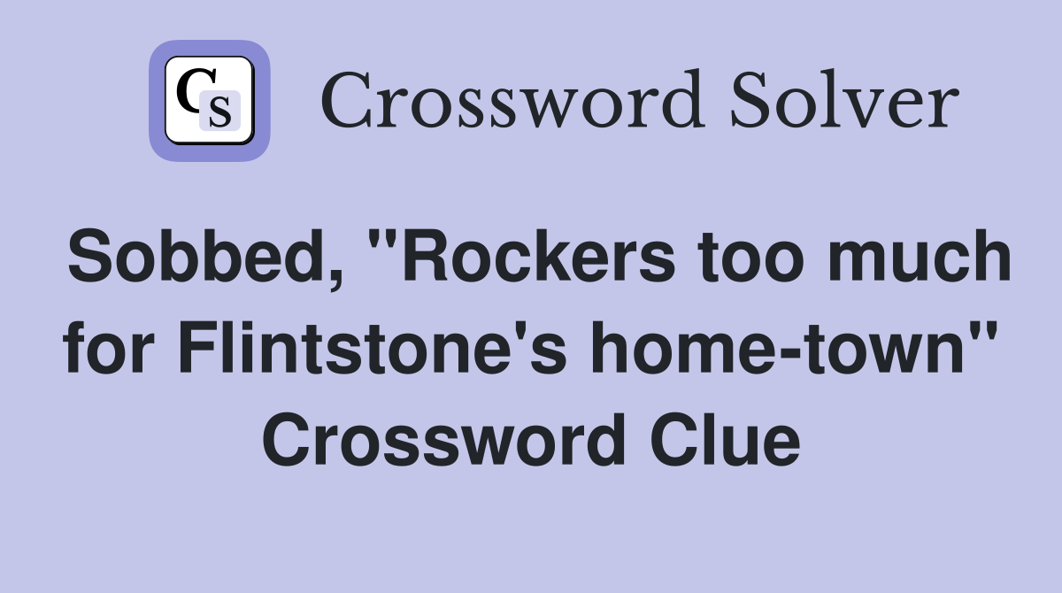 Sobbed, "Rockers too much for Flintstone's home-town" Crossword Clue