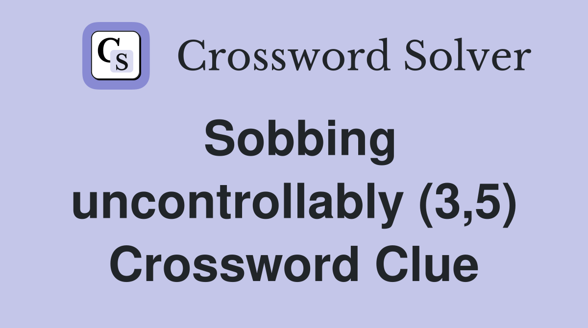 Sobbing uncontrollably (3,5) Crossword Clue