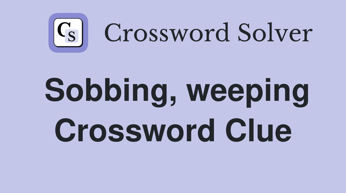 Sobbing, weeping Crossword Clue