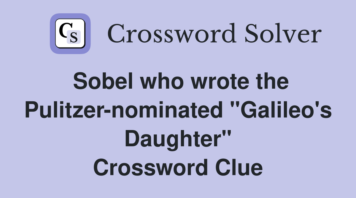 Sobel who wrote the Pulitzer-nominated "Galileo's Daughter" Crossword Clue