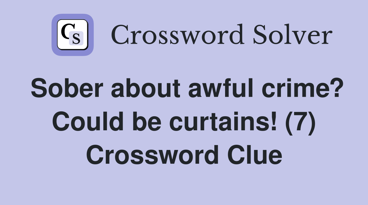 Sober about awful crime? Could be curtains! (7) Crossword Clue