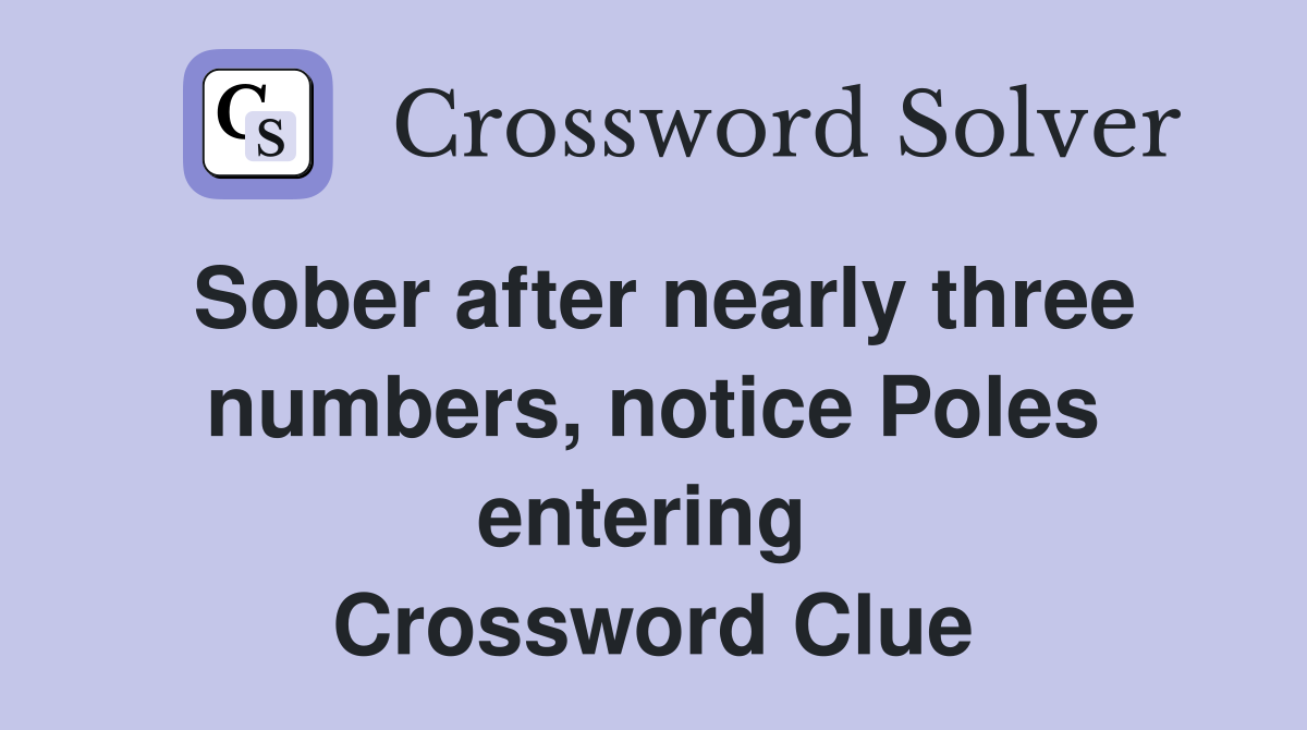 Sober after nearly three numbers, notice Poles entering  Crossword Clue