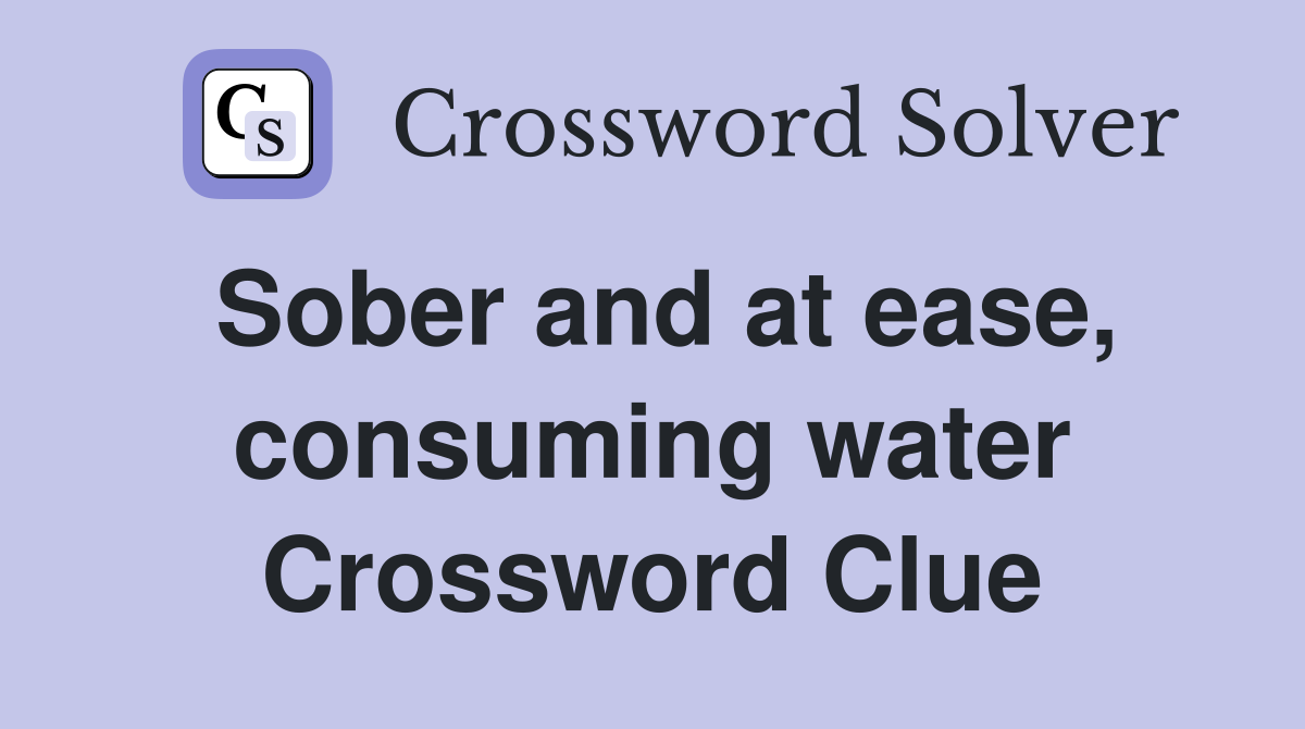 Sober and at ease, consuming water Crossword Clue