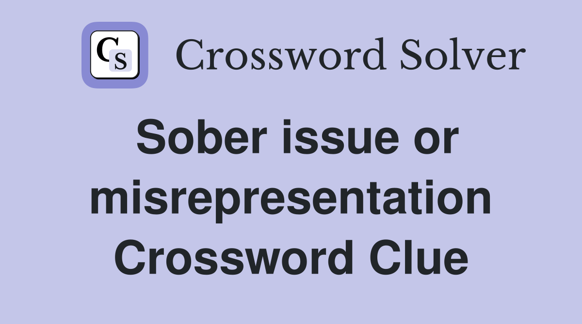 Sober issue or misrepresentation Crossword Clue
