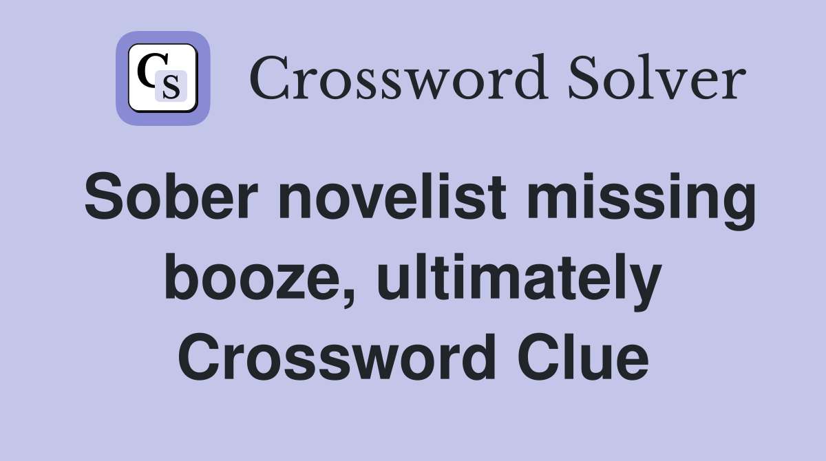 Sober novelist missing booze, ultimately Crossword Clue