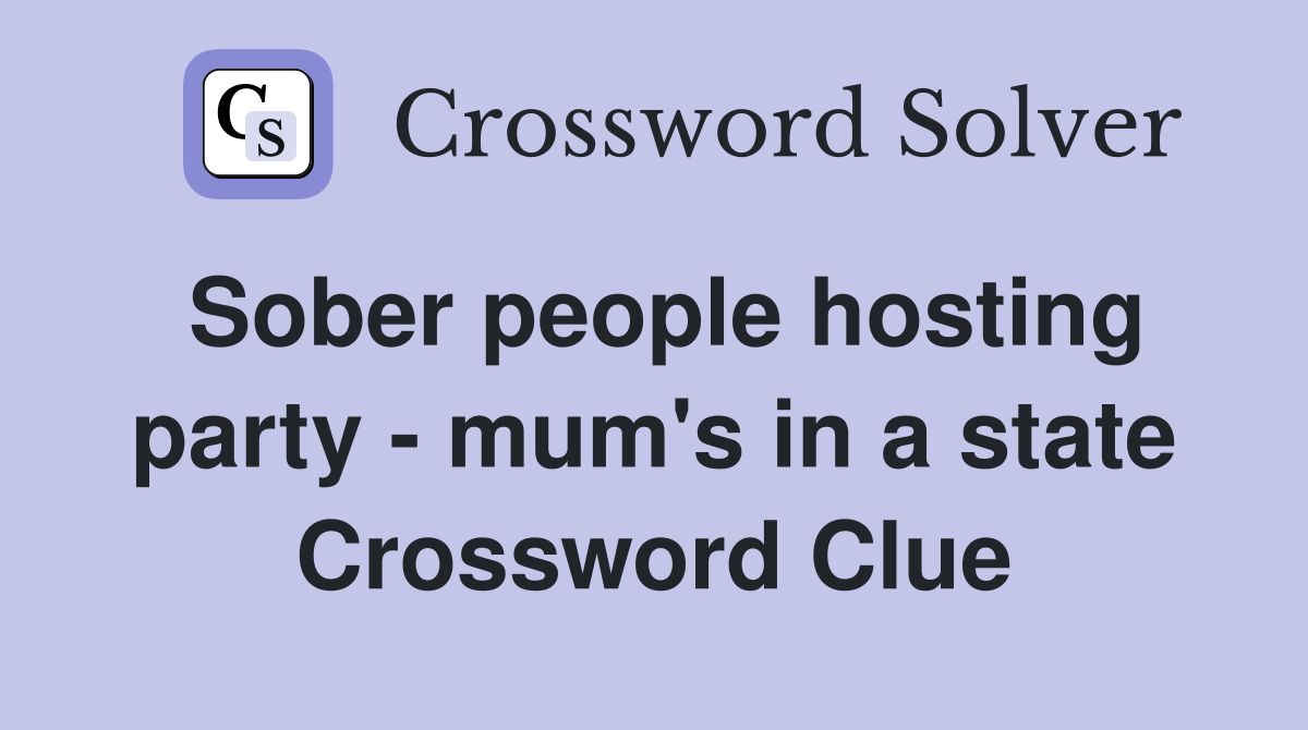 Sober people hosting party - mum's in a state Crossword Clue