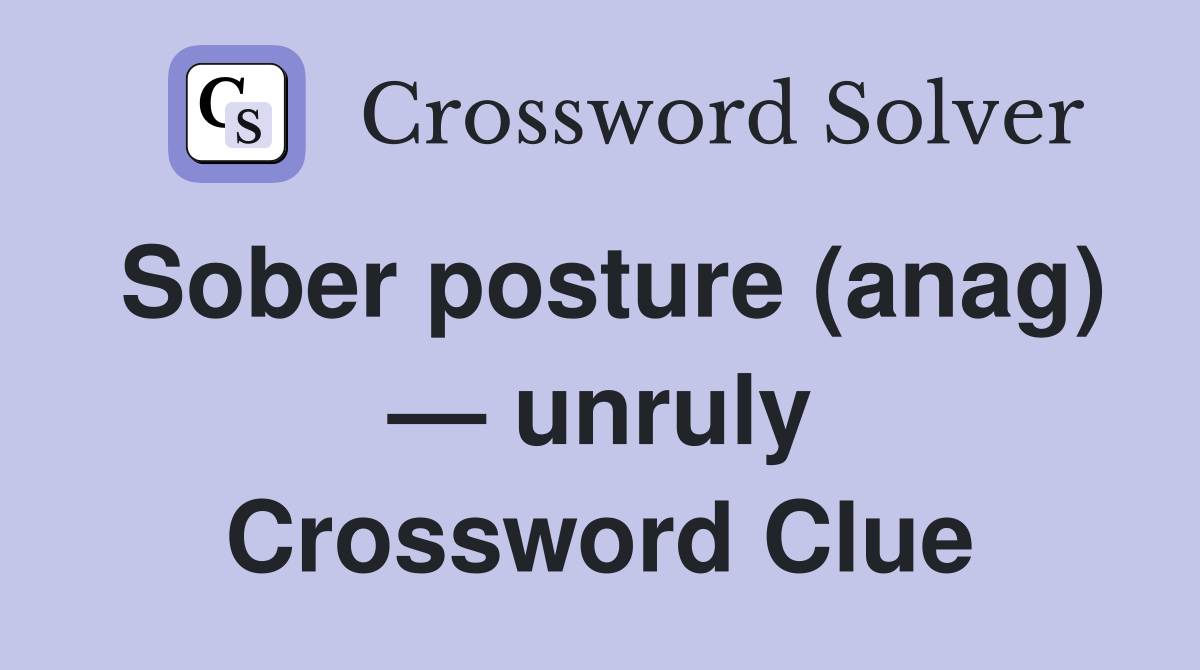 Sober posture (anag) — unruly Crossword Clue
