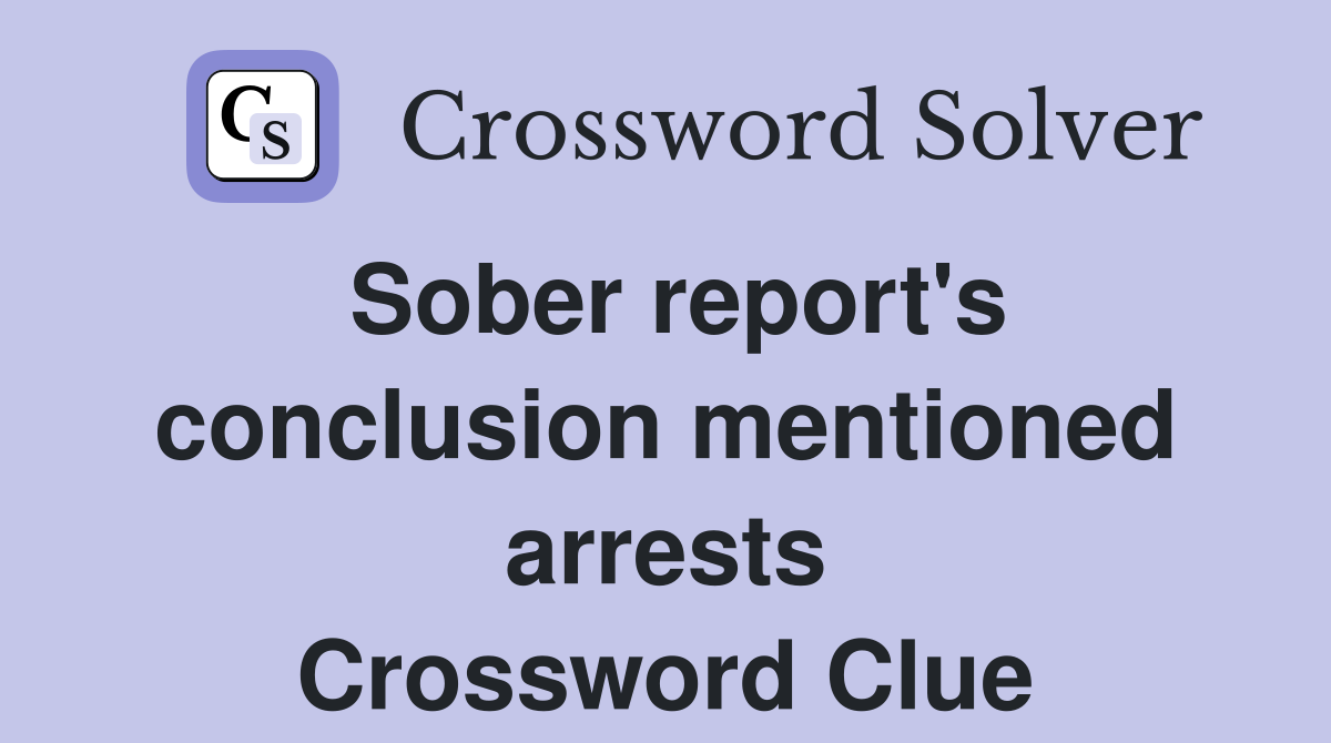 Sober report's conclusion mentioned arrests Crossword Clue