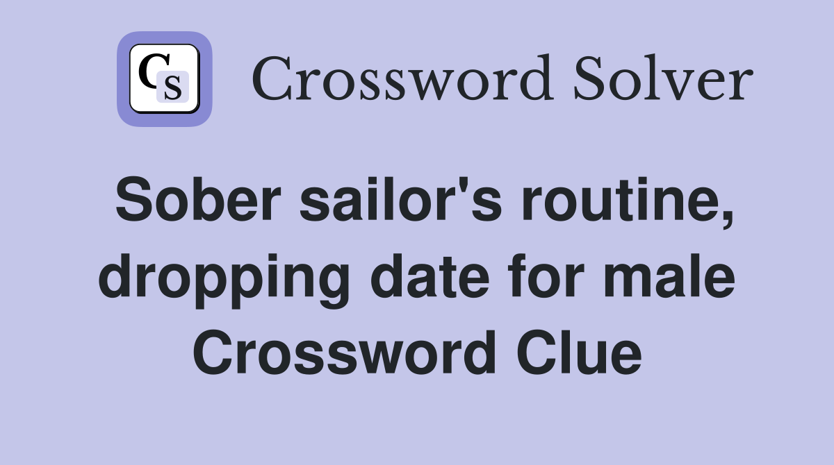 Sober sailor's routine, dropping date for male Crossword Clue