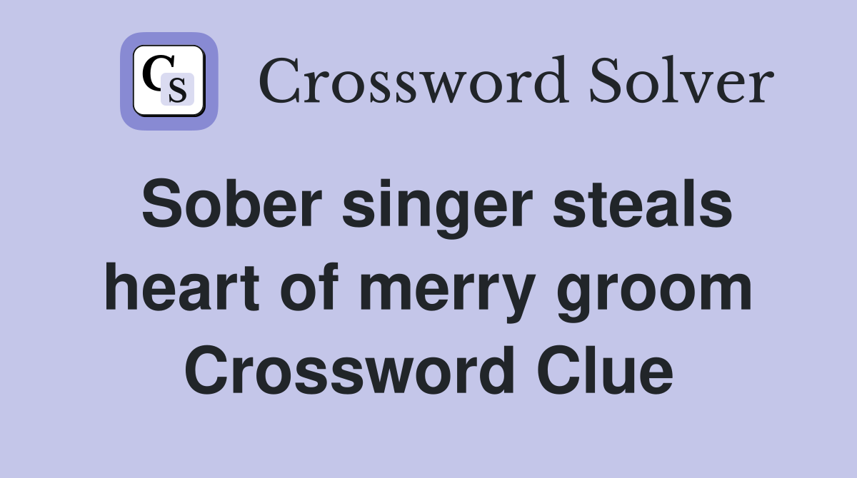 Sober singer steals heart of merry groom Crossword Clue