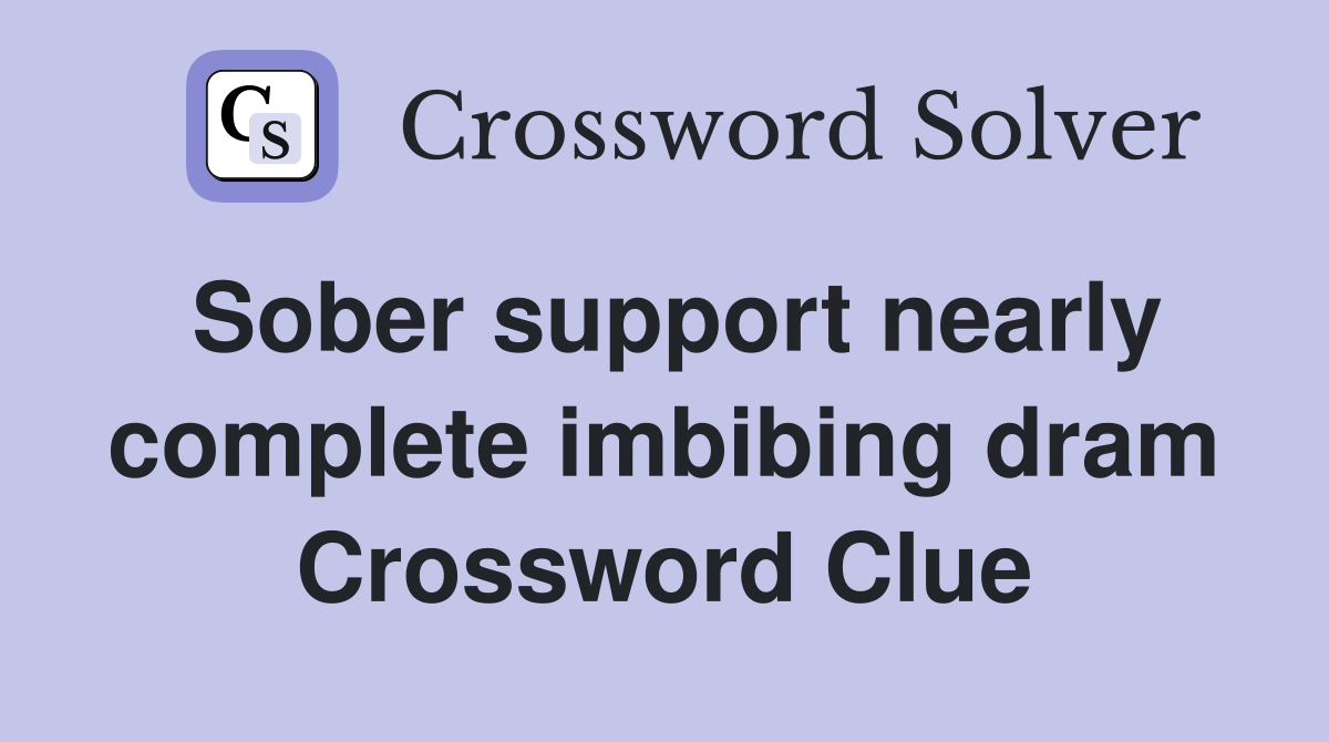 Sober support nearly complete imbibing dram Crossword Clue