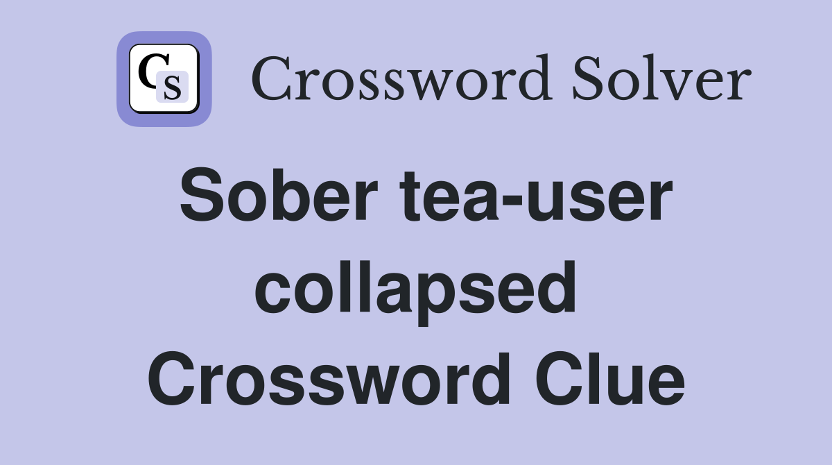Sober tea-user collapsed Crossword Clue