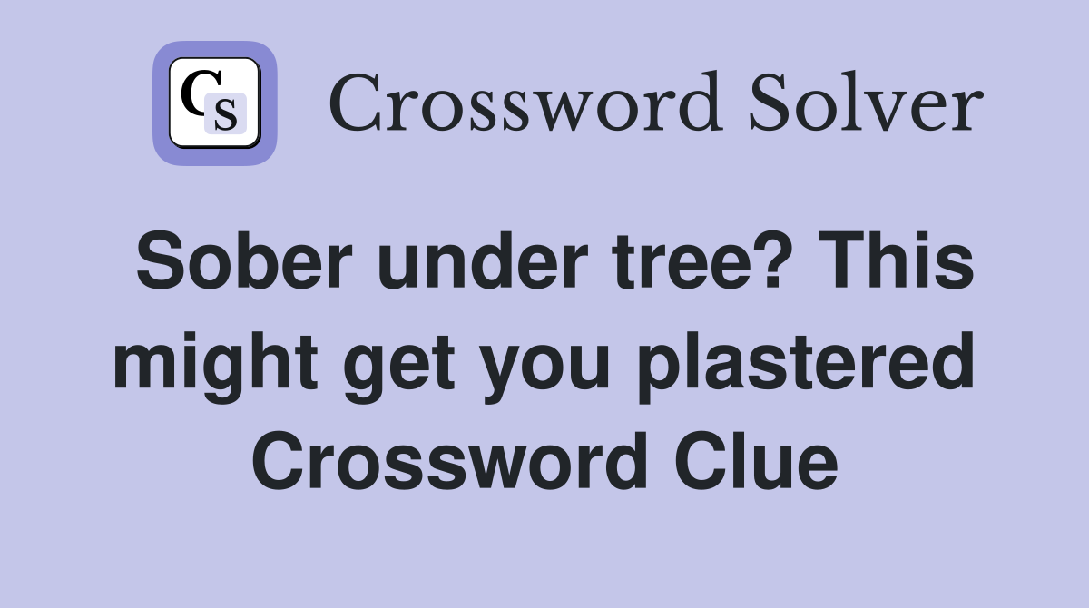 Sober under tree? This might get you plastered Crossword Clue