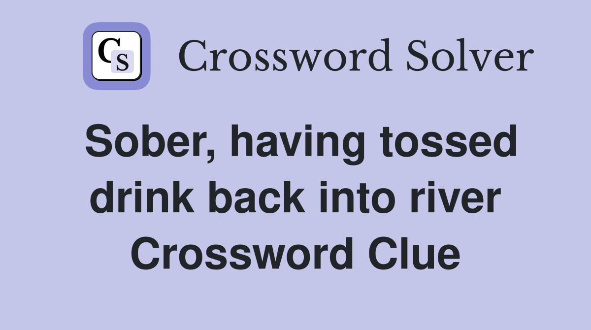 Sober, having tossed drink back into river Crossword Clue