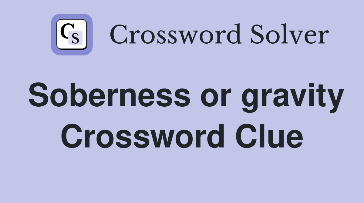 Soberness or gravity Crossword Clue