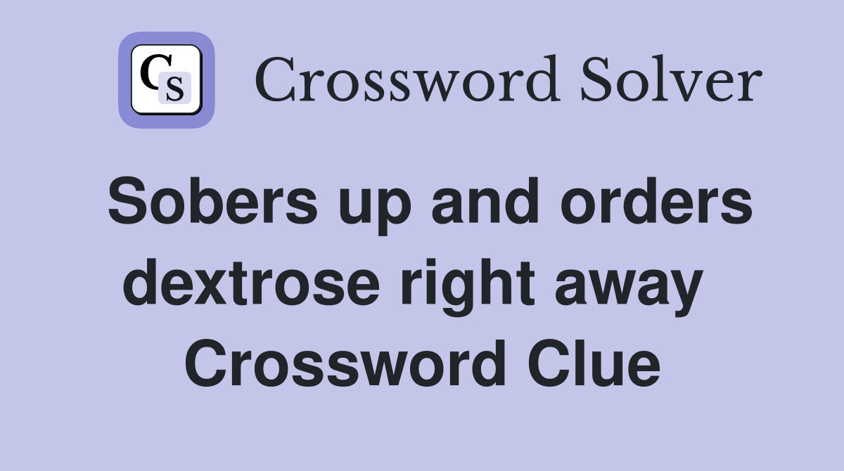 Sobers up and orders dextrose right away  Crossword Clue