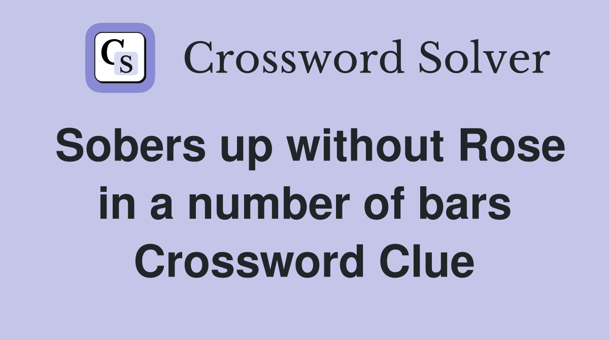 Sobers up without Rose in a number of bars Crossword Clue
