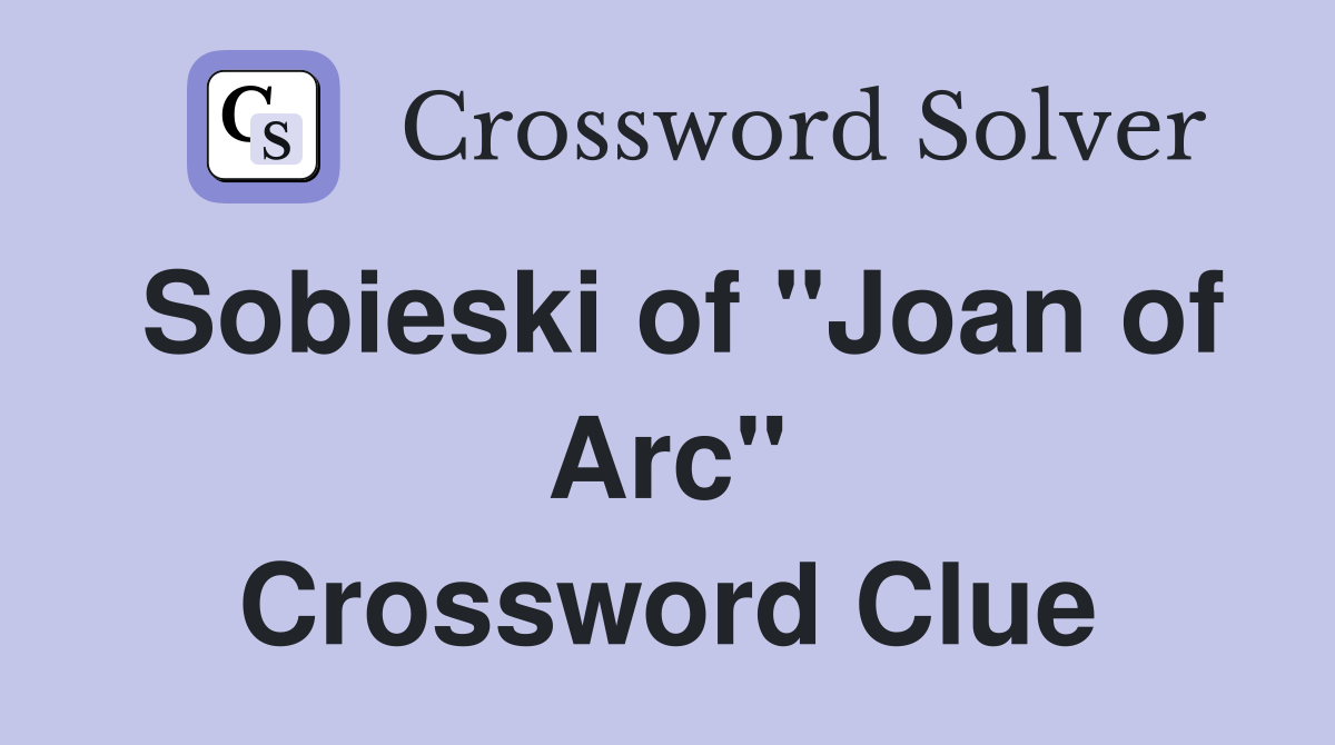 Sobieski of "Joan of Arc" Crossword Clue