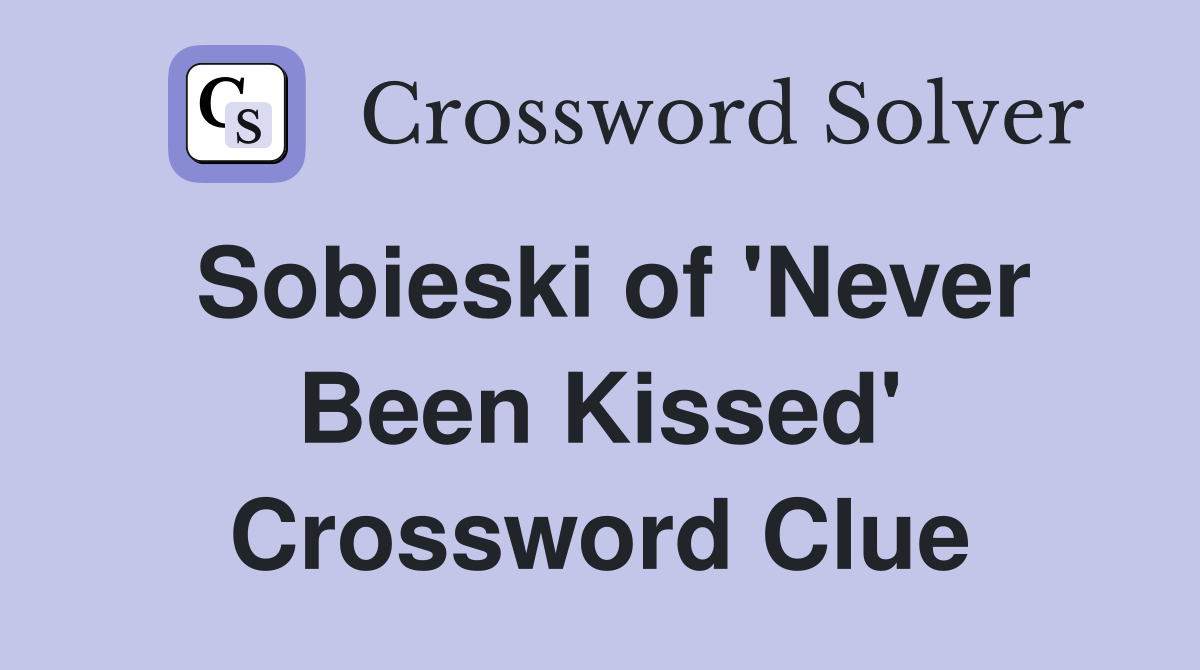 Sobieski of 'Never Been Kissed' Crossword Clue