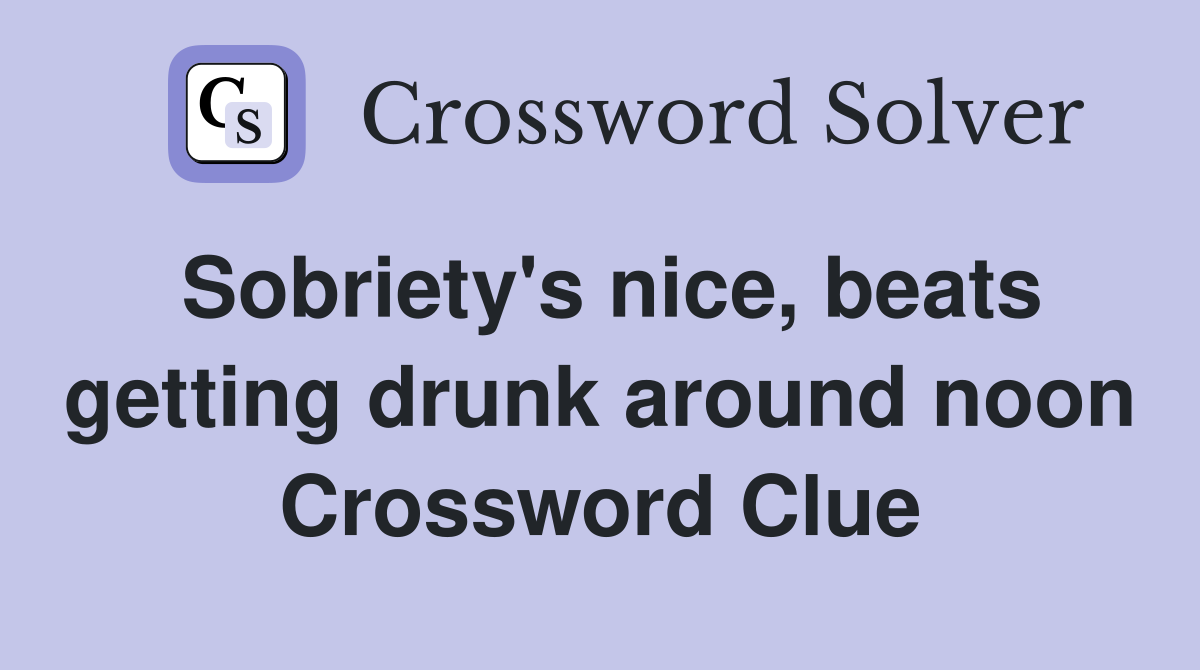 Sobriety's nice, beats getting drunk around noon Crossword Clue
