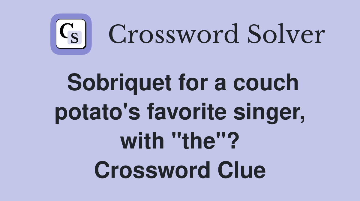 Sobriquet for a couch potato's favorite singer, with "the"? Crossword Clue