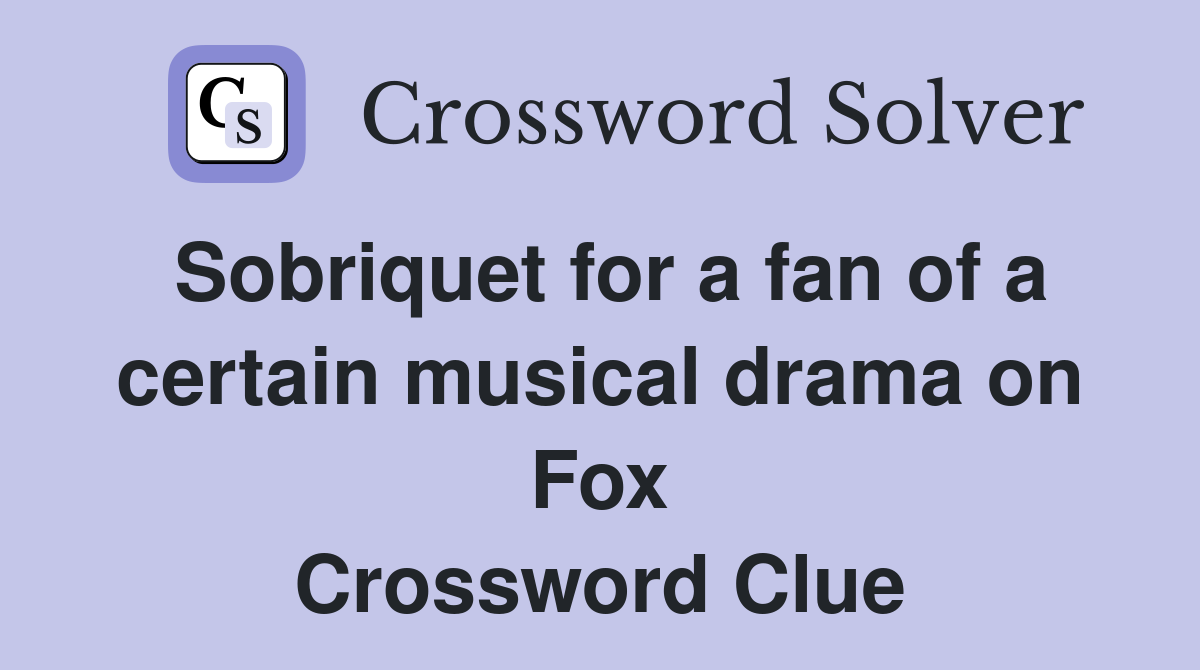 Sobriquet for a fan of a certain musical drama on Fox Crossword Clue