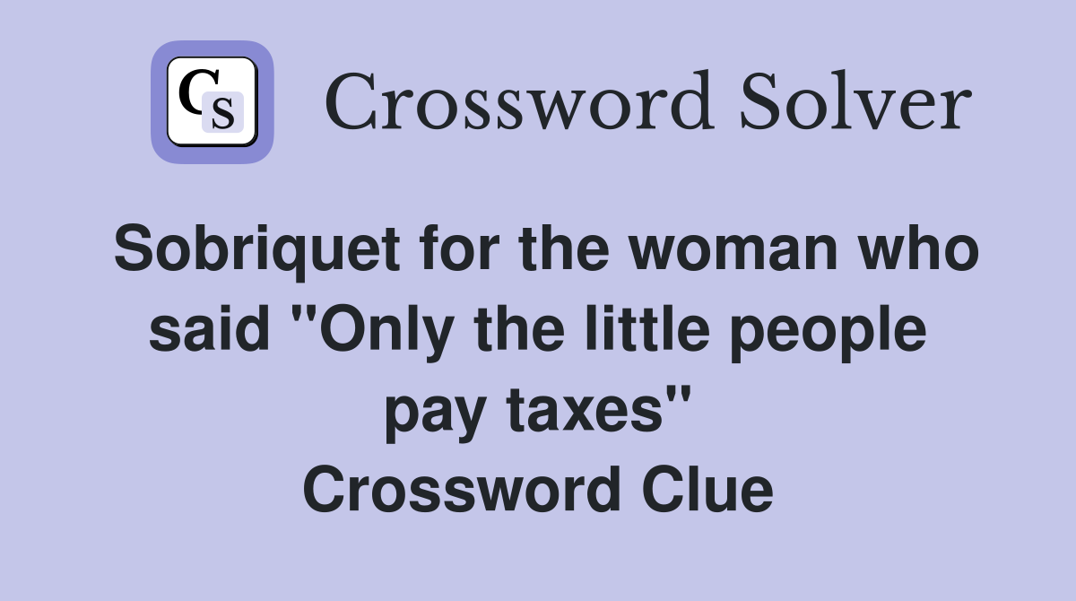 Sobriquet for the woman who said "Only the little people pay taxes" Crossword Clue