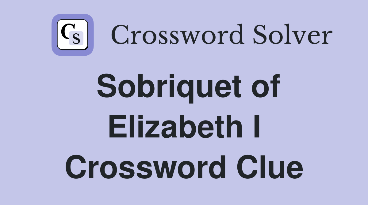 Sobriquet of Elizabeth I Crossword Clue