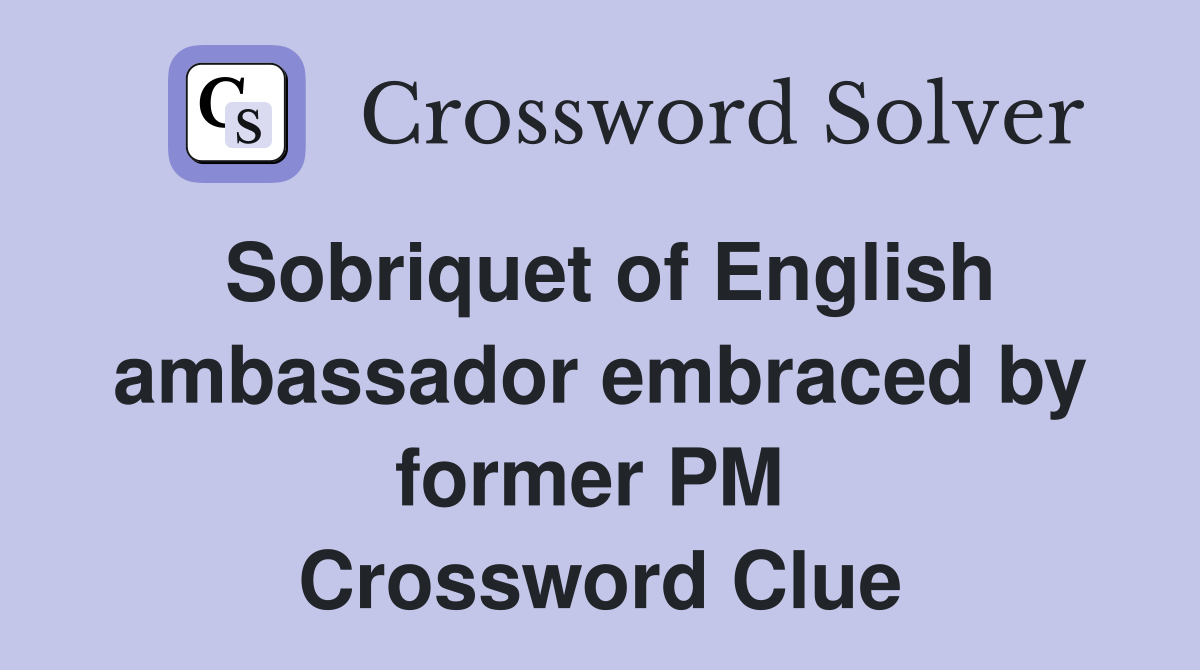 Sobriquet of English ambassador embraced by former PM  Crossword Clue